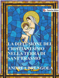 Title: La diffusione del Cristianesimo nella terra di Sant'Erasmo, Author: Andrea Brengola
