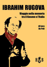 Title: Ibrahim Rugova: Viaggio nella memoria tra il Kosovo e l'Italia, Author: Luca De Poli