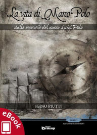 Title: La vita di Marco Polo: Dalle memorie del nonno Luigi Polo, Author: Igino Piutti