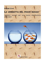 Title: La vendetta del pesce rosso: (ipotetici scenari per una nuova distribuzione editoriale), Author: Simone Cuva