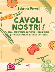 Title: Cavoli nostri!: Idee, sentimenti, percorsi etici e gioiosi per l'ambiente, la cucina e la felicità, Author: Sabrina Peroni