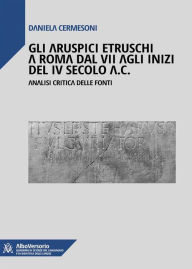 Title: Gli aruspici etruschi a Roma dal VII agli inizi del IV secolo a.C.: Analisi critica delle fonti, Author: Daniela Cermesoni