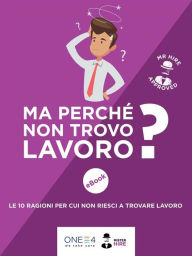 Title: Ma perché non trovo lavoro?: Le 10 ragioni per cui non riesci a trovare lavoro, Author: ONE4