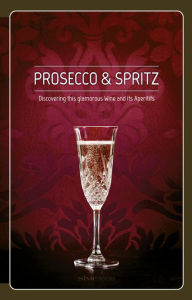 Title: Prosecco & Spritz: Discovering this Glamorous Wine and Its Aperitifs, Author: Elisa Giraud