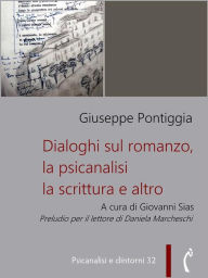 Title: Dialoghi sul romanzo, la psicanalisi, la scrittura e altro: Interviste inedite a Giuseppe Pontiggia, Author: Giuseppe Pontiggia
