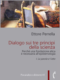 Title: Dialogo sui tre principi della scienza - Perché una fondazione etica è necessaria all'epistemologia: I. La parola e l'atto, Author: Ettore Perrella