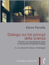 Title: Dialogo sui tre principi della scienza - Perché una fondazione etica è necessaria all'epistemologia: II. La scienza fra l'etica e l'ontologia, Author: Ettore Perrella