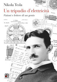 Title: Un tripudio d'elettricità: Visioni e lettere di un genio, Author: Nikola Tesla