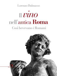 Title: Il vino nell'antica Roma: Così bevevano i romani, Author: Lorenzo Dalmasso