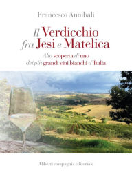 Title: Il Verdicchio tra Jesi e Matelica: Alla scoperta di uno dei più grandi vini bianchi d'Italia, Author: Francesco Annibali