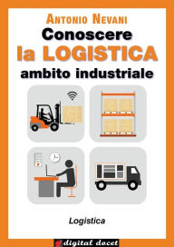 Title: Conoscere la LOGISTICA - Ambito Industriale: Articolazione Logistica, con esercizi, Author: Antonio Nevani