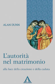 Title: L'autorità nel matrimonio: alla luce della creazione e della caduta, Author: Alan Dunn