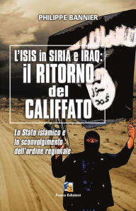 Title: Il ritorno del Califfato: L'ISIS in Siria ed Iraq: Lo Stato islamico e lo sconvolgimento dell'ordine regionale, Author: Philippe Bannier