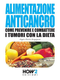 Title: ALIMENTAZIONE ANTICANCRO. Come Prevenire e Combattere i Tumori con la Dieta, Author: Angela Alessia Brugugnone