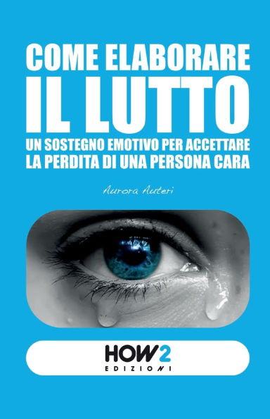 Come Elaborare Il Lutto: Un sostegno emotivo per accettare la perdita di una persona cara