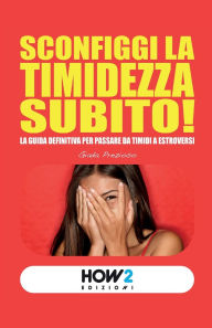Title: Sconfiggi La Timidezza Subito!: La guida definitiva per passare da timidi a estroversi, Author: Giada Prezioso