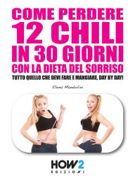 Title: COME PERDERE 12 CHILI IN 30 GIORNI CON LA DIETA DEL SORRISO. Tutto quello che devi fare e mangiare, day by day!, Author: Elena Mandolini