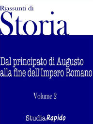 Title: Riassunti di storia - Volume 2: Dal principato di Augusto alla fine dell'Impero Romano, Author: Studia Rapido