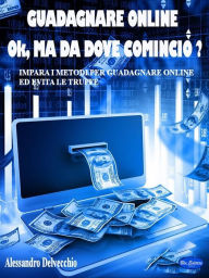 Title: Guadagnare online, ok ma da dove comincio?: Impara i metodi per guadagnare online ed evita le truffe!, Author: Alessandro Delvecchio