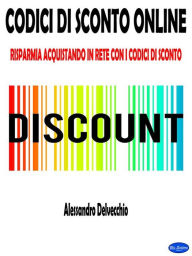 Title: Codici di Sconto Online: Risparmia Acquistando in Rete con i Codici di Sconto, Author: Alessandro Delvecchio
