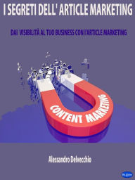 Title: I Segreti dell'Article Marketing: Dai Visibilità al Tuo Business con L'Article Marketing, Author: Alessandro Delvecchio
