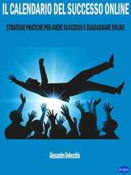 Title: Il Calendario del Successo Online: Strategie Pratiche per Avere Successo e Guadagnare Online, Author: Alessandro Delvecchio