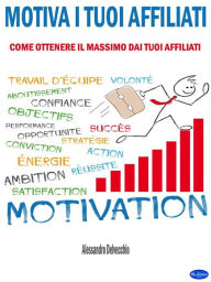 Title: Motiva i Tuoi Affiliati: Come Ottenere il Massimo dai Tuoi Affiliati, Author: Alessandro Delvecchio