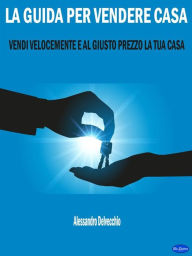 Title: La Guida per Vendere Casa: Vendi Velocemente e al Giusto Prezzo la Tua Casa, Author: Alessandro Delvecchio