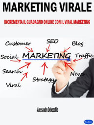 Title: Marketing Virale: Incrementa il Guadagno Online con il Viral Marketing, Author: Alessandro Delvecchio