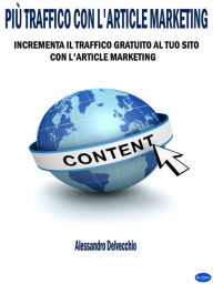 Title: Più Traffico con L'Article Marketing: Incrementa il Traffico Gratuito al Tuo Sito con L'Article Marketing, Author: Alessandro Delvecchio