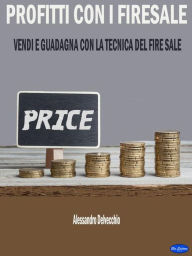 Title: Profitti con i Fire Sale: Vendi e Guadagna con la Tecnica del Firesale, Author: Alessandro Delvecchio