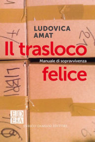 Title: Il trasloco felice: Manuale di sopravvivenza, Author: Ludovica Amat