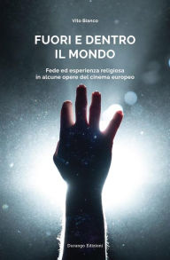 Title: Fuori e dentro il mondo: Fede ed esperienza religiosa in alcune opere del cinema europeo, Author: Vito Bianco
