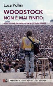 Title: Woodstock non è mai finito: Agosto 1969: quando l'utopia divenne realtà, Author: Luca Pollini