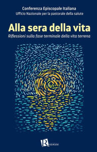 Title: Alla sera della vita: Riflessioni sulla fase terminale della vita terrena, Author: Conferenza Episcopale Italiana