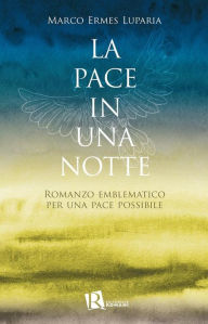 Title: La pace in una notte: Romanzo emblematico per una pace possibile, Author: Marco Ermes Luparia