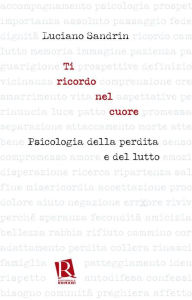 Title: Ti ricordo nel cuore: Psicologia della perdita e del lutto, Author: Luciano Sandrin