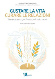 Title: Gustare la vita, curare le relazioni: Una prospettiva per la pastorale della salute, Author: Massimo Angelelli