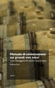 Title: Manuale di conversazione sui grandi vini rossi: Come destreggiarsi tra tannini e frutti di bosco, Author: Andrea Gori
