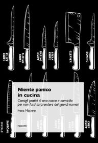 Title: Niente panico in cucina: Consigli pratici di una cuoca a domicilio per non farsi sorprendere dai grandi numeri, Author: Ivana Masiero