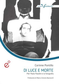 Title: Di luce e morte: Pier Paolo Pasolini e la fotografia, Author: Pontillo Corinne