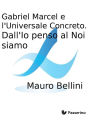 Gabriel Marcel e l'Universale Concreto. Dall'Io penso al Noi siamo