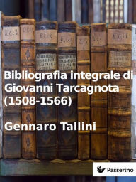 Title: Bibliografia integrale di Giovanni Tarcagnota (1508-1566), Author: Gennaro Tallini