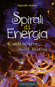 Title: Spirali di Energia - L'antica arte della Selfica: L'antica arte della Selfica, Author: Esperide Ananas
