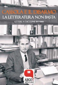 Title: Cassola e il disarmo: La letteratura non basta, Author: Carlo Cassola