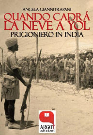 Title: Quando cadrà la neve a Yol: Prigioniero in India, Author: Angela Giannitrapani