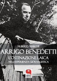 Title: Arrigo Benedetti, L'ostinazione laica nell'esperienza giornalistica, Author: Alberto Marchi