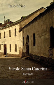 Title: Vicolo Santa Caterina: Raccolta di racconti, Author: Italo Sfriso