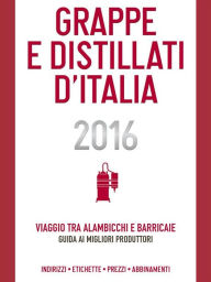 Title: Grappe e Distillati d'Italia 2016: Viaggio tra alambicchi e barricaie: guida ai migliori produttori, Author: Christian Ronchin