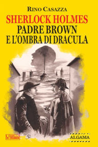 Title: Sherlock Holmes, Padre Brown e l'ombra di Dracula, Author: Rino Casazza